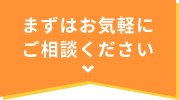 まずはお気軽にご相談ください